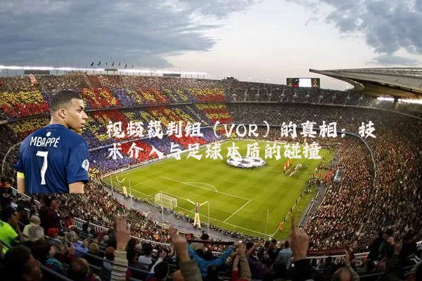 视频裁判组（VOR）的真相：技术介入与足球本质的碰撞