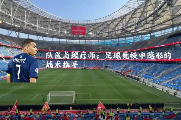队医与理疗师:足球竞技中隐形的战术推手