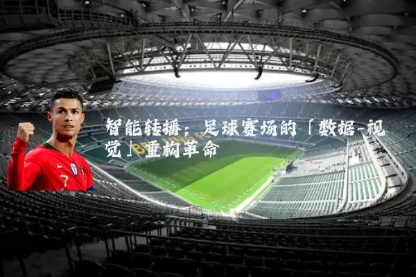 智能转播:足球赛场的「数据-视觉」重构革命