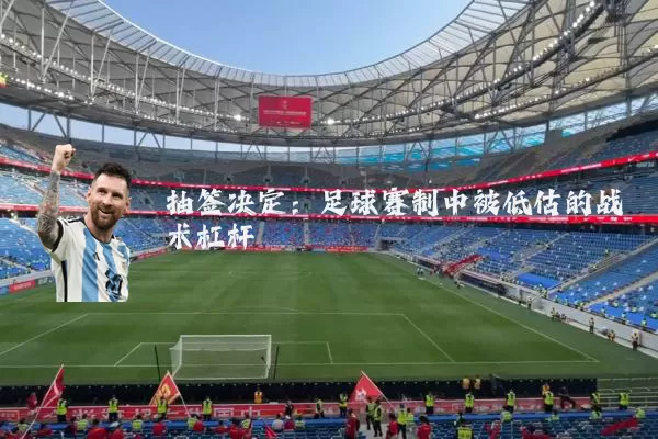 抽签决定:足球赛制中被低估的战术杠杆