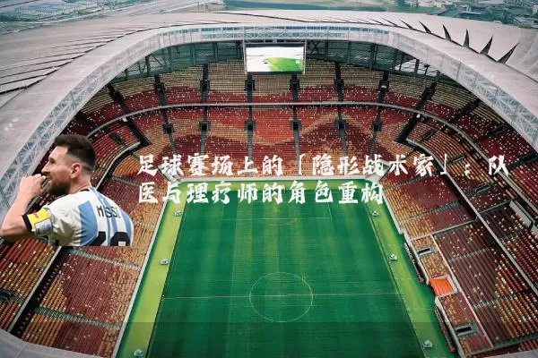 足球赛场上的「隐形战术家」:队医与理疗师的角色重构
