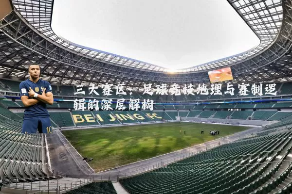三大赛区：足球竞技地理与赛制逻辑的深层解构