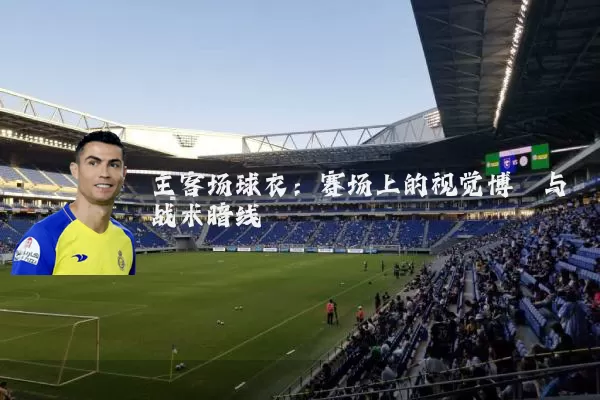 主客场球衣：赛场上的视觉博弈与战术暗线